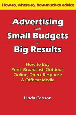 Advertising with Small Budgets for Big Results: How to Buy Print, Broadcast, Outdoor, Online, Direct Response & Offbeat Media