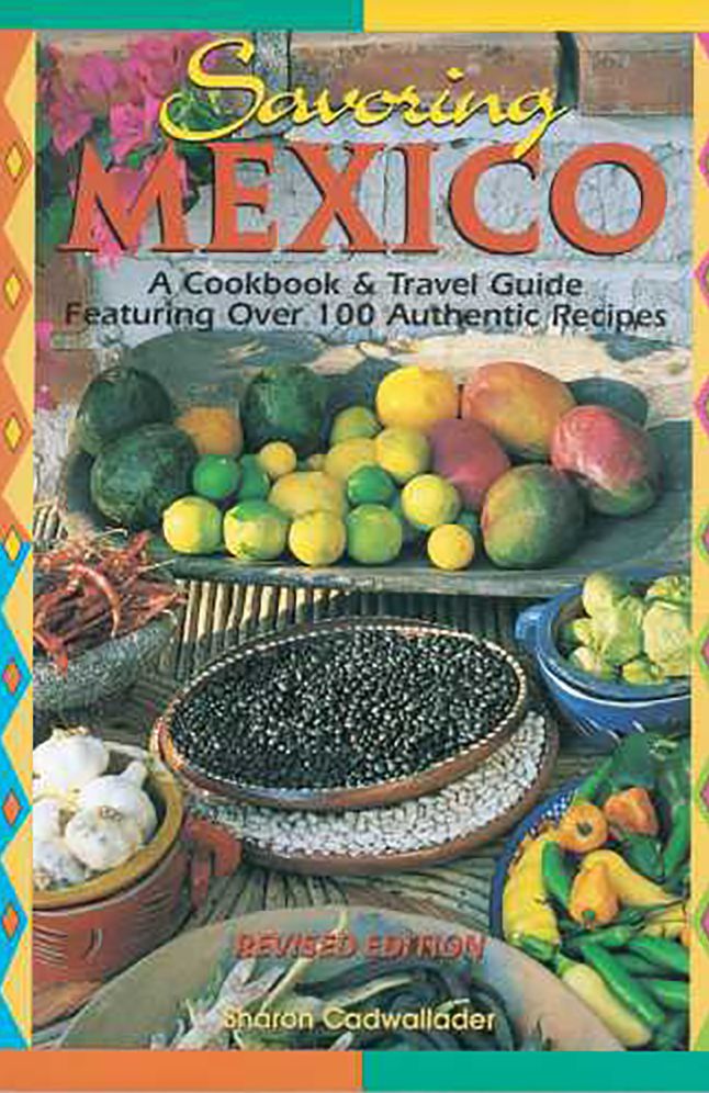 Savoring Mexico: A Cookbook and Travel Guide to the Recipes and Regions of Mexico