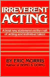 IRREVERENT ACTING: A bold new statement on the craft of acting and indivdual talent