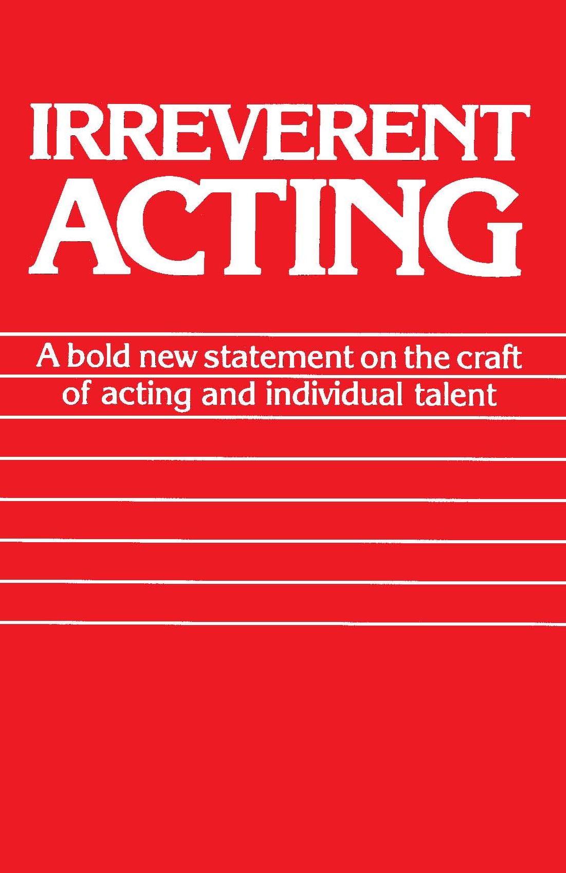 Irreverent Acting: A Bold New Statement on the Craft of Acting and Individual Talent