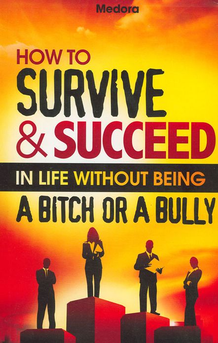 How to Survive and Succeed in Life Without Being a Bitch or a Bully