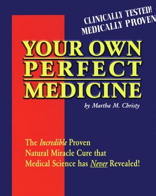 Your Own Perfect Medicine: The Incredible Proven Natural Miracle Cure that Medical Science Has Never Revealed!