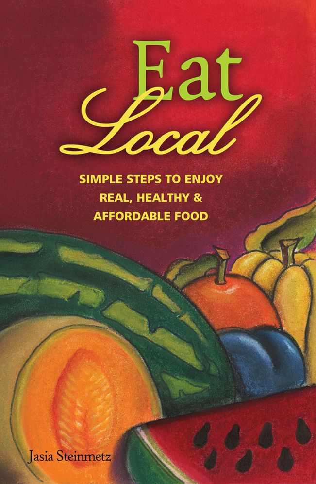 Eat Local: Simple Steps to Enjoy Real, Healthy & Affordable Food