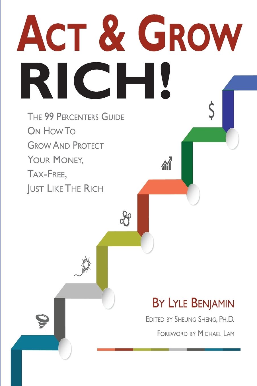 Act & Grow Rich!: The 99 Percenters Guide On How To Grow & Protect Your Money, Tax-Free, Just Like The Wealthy
