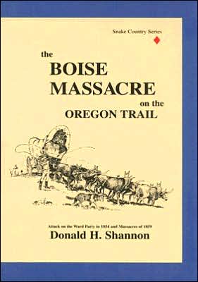 The Boise Massacre on the Oregon Trail: Attack on the Ward Party in 1854 and Massacres Of 1859
