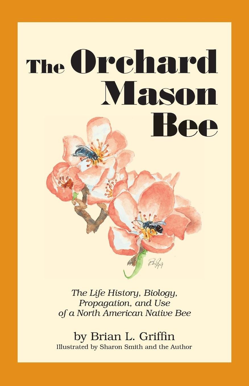 The Orchard Mason Bee: The Life History, Biology, Propagation and Use of a North American Native Bee