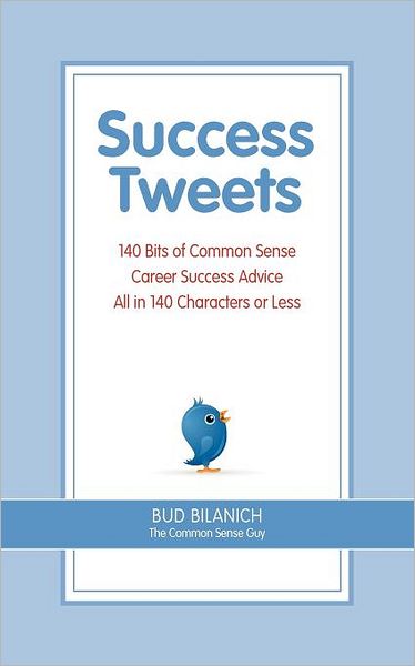 Success Tweets: 140 Bits of Common Sense Career Success Advice All in 140 Characters or Less