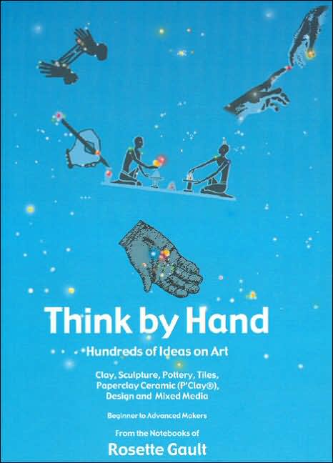 Think by Hand: Hundreds of Ideas on Art - Clay, Sculpture, Pottery, Tiles, Paperclay, Ceramic, Design and Mixed Media