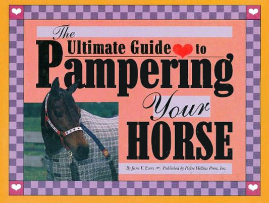 Ultimate Guide to Pampering Your Horse: All Sorts of Tips and Recipes for Pampering Horses, Dedicated to Horses
