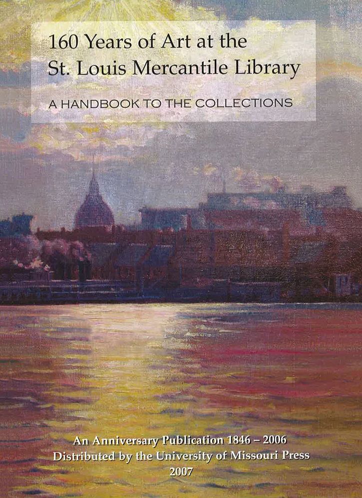 160 Years of Art at the St. Louis Mercantile Library: A Handbook to the Collections: An Anniversary Publication, 1846-2006