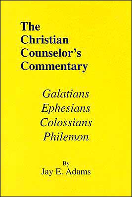 The Christian Counselor's Commentary: Galatians, Ephesians, Colossians, Philemon