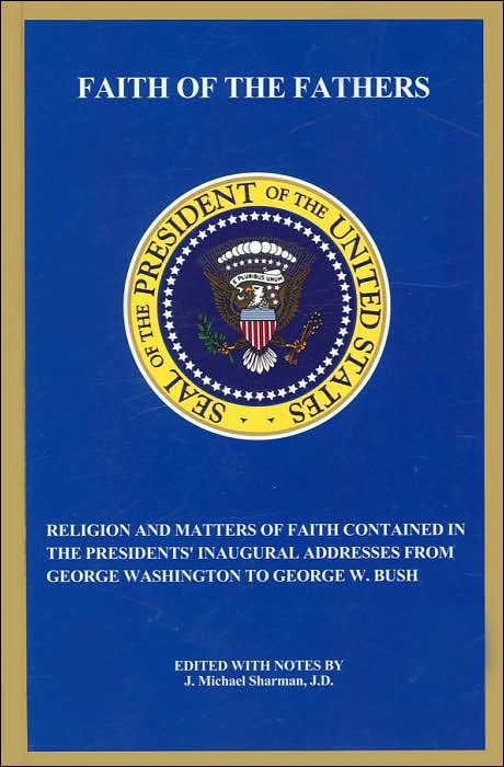 Faith of the Fathers: Religion and Matters of Faith Contained in the President's Inaugural Address from George Washington to George W. Bush