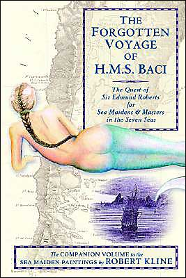 The Forgotten Voyage of the H.M.S. Baci: The Quest of Sir Edmund Roberts for Sea Maidens and Masters in the Seven Seas