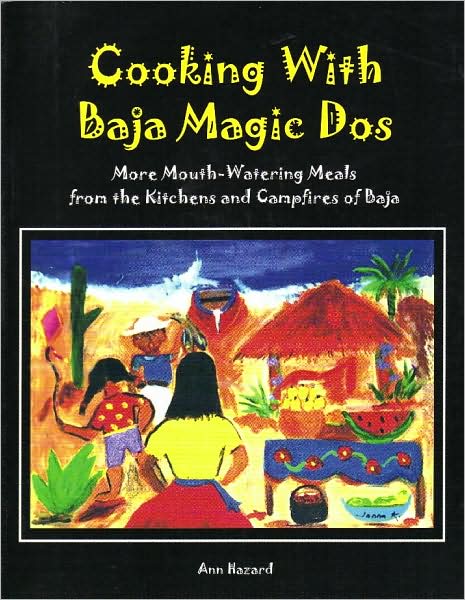 Cooking with Baja Magic Dos: More Mouth-Watering Meals from the Kitchens and Campfires of Baja