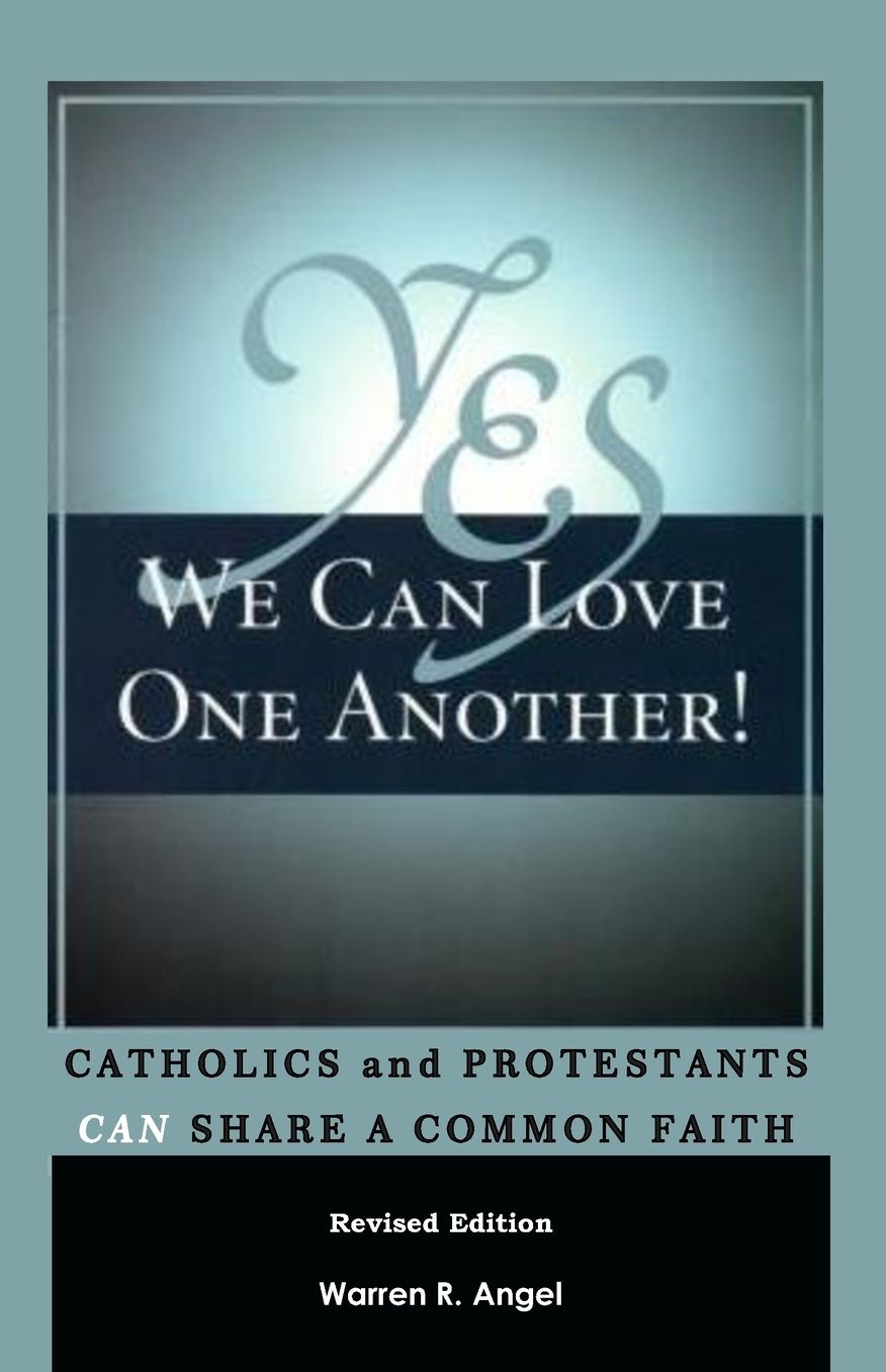 Yes We Can Love One Another!: Catholics and Protestants Can Share a Common Faith