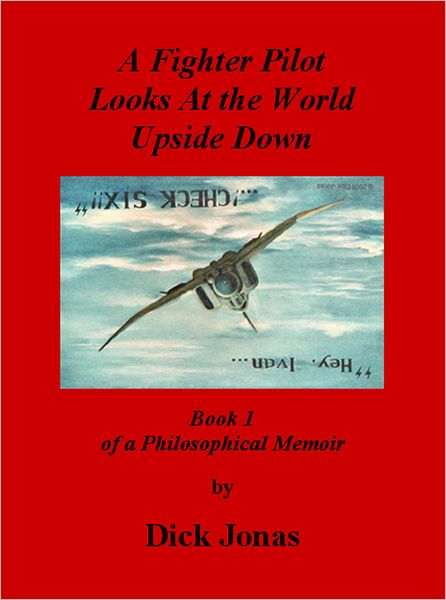 A Fighter Pilot Looks At the World Upside Down: Book 1 of a Philosophical Memoir