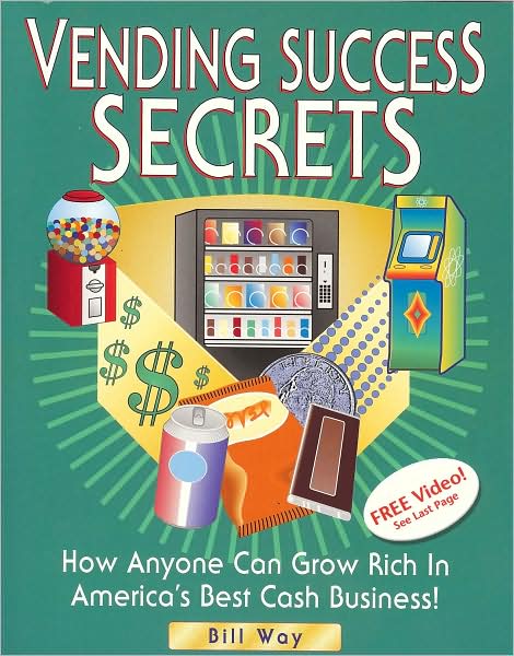 Vending Success Secrets: How Anyone Can Grow Rich in America's Best Cash Business
