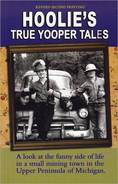 Hoolie's True Yooper Tales: A Look at the Funny Side of Life in a Small Mining Town in the Upper Peninsula of Michigan