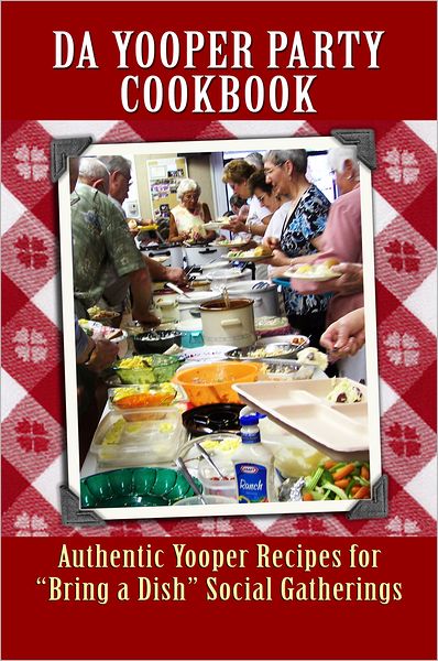 Da Yooper Party Cookbook: Authentic Yooper Recipes for "Bring a Dish" Social Gatherings