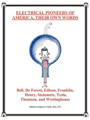Electrical Pioneers of America, Their Own Words: Bell, DeForest, Edison, Franklin, Henry, Steinmetz, Tesla, Thomson, and Westinghouse