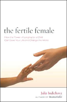 The Fertile Female: How the Power of Longing for a Child Can Save Your Life and Change the World
