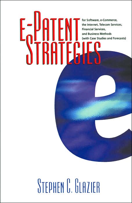 E-Patent Strategies for Software, E-Commerce, the Internet, Telecom Services, Financial Services and Business Methods: With Case Studies and Forecasts