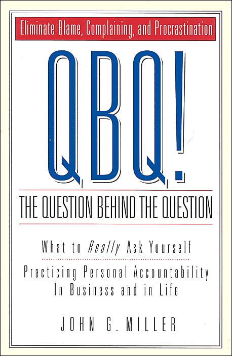 QBQ! The Question behind the Question: Practicing Personal Accountability at Work and in Life