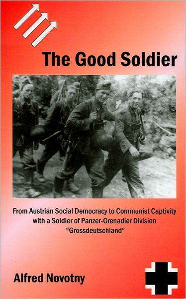 The Good Soldier: From Austrian Social Democracy to Communist Captivity with a Soldier of Panzer-Grenadier Division Grossdeutschland