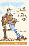 A Collection of Cowboy Logic: A Look at the Lighter Side of Going Broke, Raising Cattle and Living on the Prairie