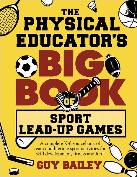 The Physical Educator's Big Book of Sport Lead-Up Games: A Complete K-8 Sourcebook of Team and Lifetime Sport Activities for Skill Development, Fitness and Fun!