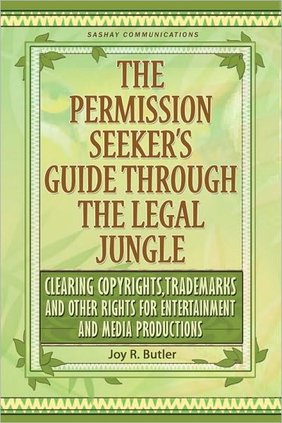 The Permission Seeker's Guide Through the Legal Jungle: Clearing Copyrights, Trademarks and Other Rights for Entertainment and Media Productions