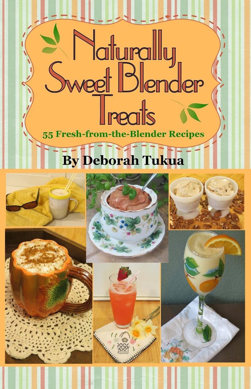 Naturally Sweet Blender Treats: 55 Fresh-from-the-Blender Recipes