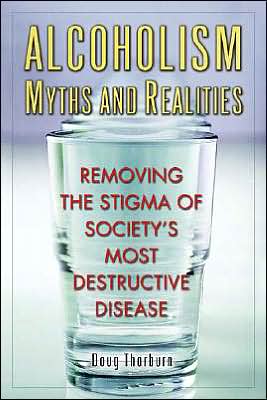 Alcoholism Myths and Realities: Removing the Stigma of Society's Most Destructive Disease