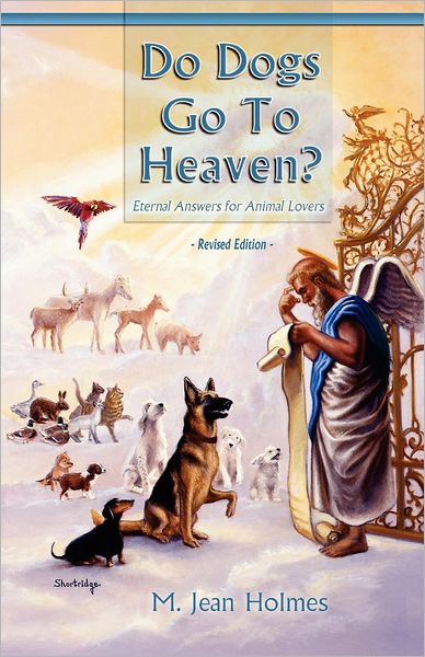 Do Dogs Go To Heaven? Revised Edition: Eternal answers for animal lovers