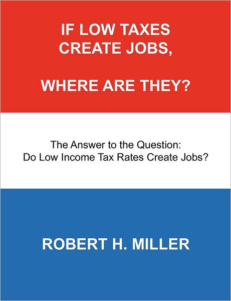 If Low Taxes Create Jobs, Where Are They?: The Answer to the Question: Do Low Tax Rates Create Jobs