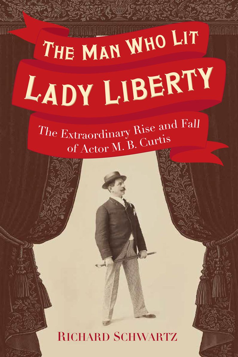 The Man Who Lit Lady Liberty : The Extraordinary Rise and Fall of Actor M. B. Curtis