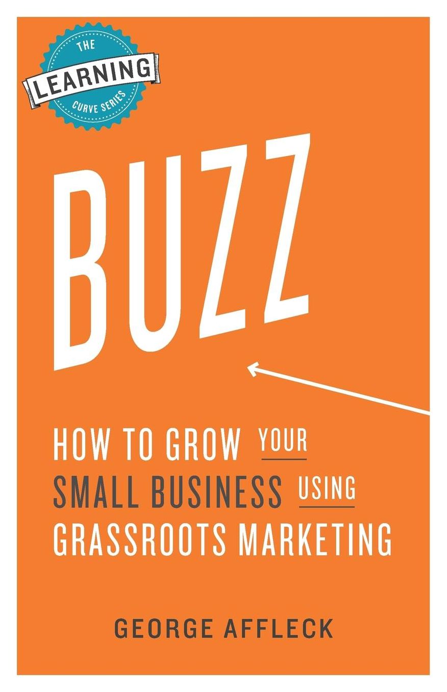 Buzz: How to Grow Your Small Business Using Grassroots Marketing