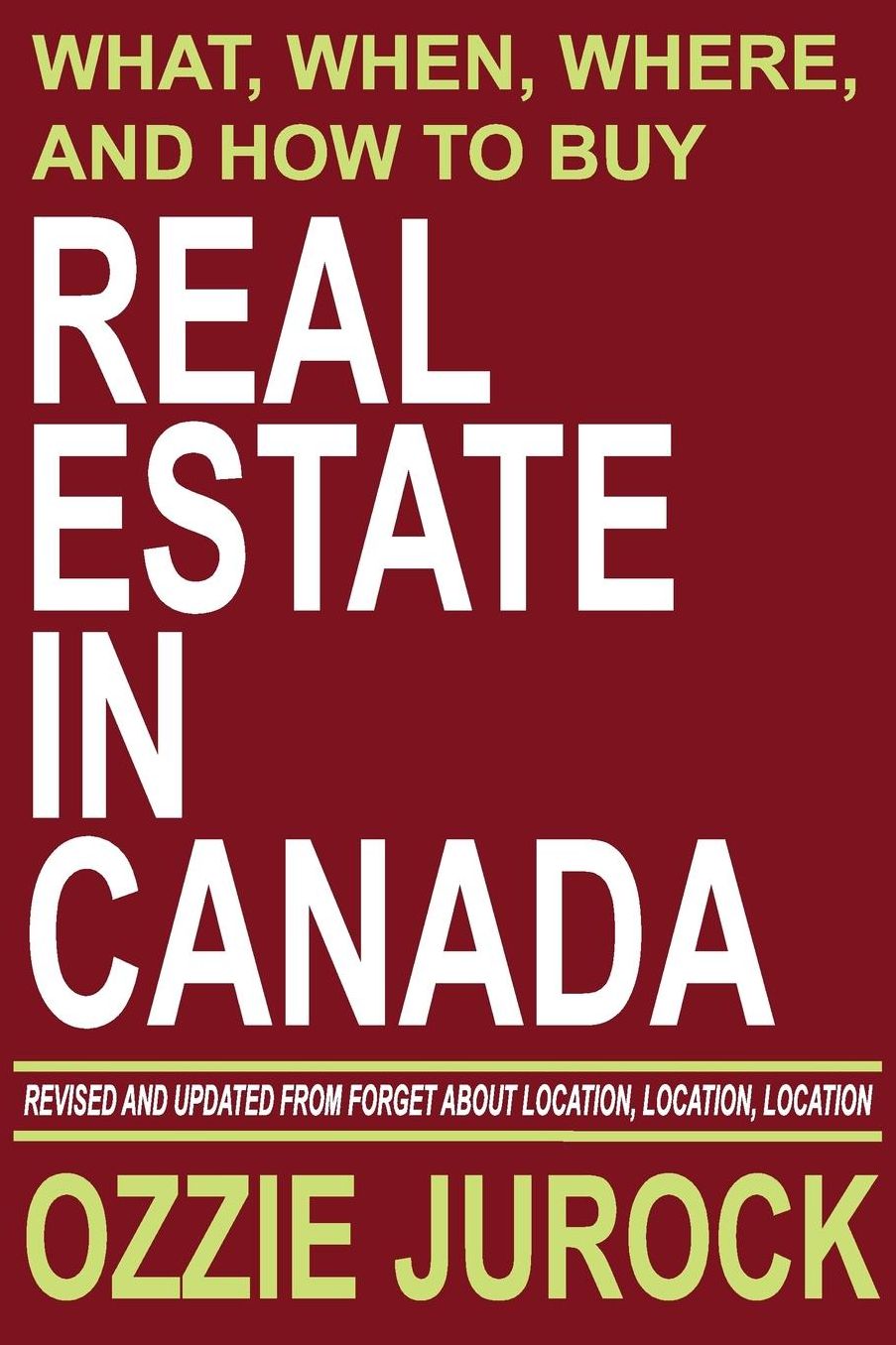 Real Estate in Canada What, When, Where and How to Buy Real Estate in Canada: Revised & Updated from Forget About Location, Location, Location...