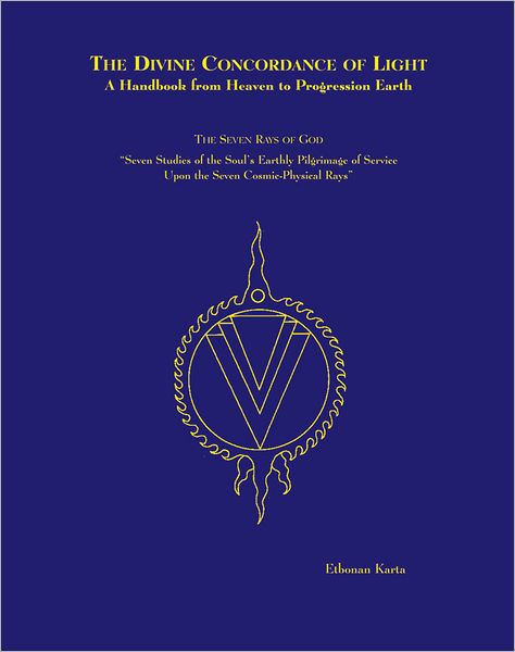 Divine Concordance of Light: A Handbook from Heaven to Progression Earth: The Seven Rays of God: Seven Studies of the Soul's Earthly Pilgrimage of Service upon the Seven Cosmic-Physical Rays