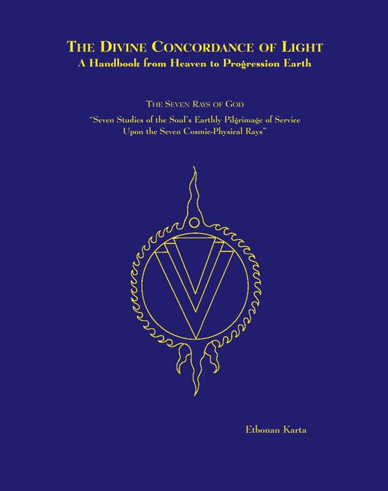 Divine Concordance of Light: A Handbook from Heaven to Progression Earth: The Seven Rays of God: Seven Studies of the Soul's Earthly Pilgrimage of Service upon the Seven Cosmic-Physical Rays