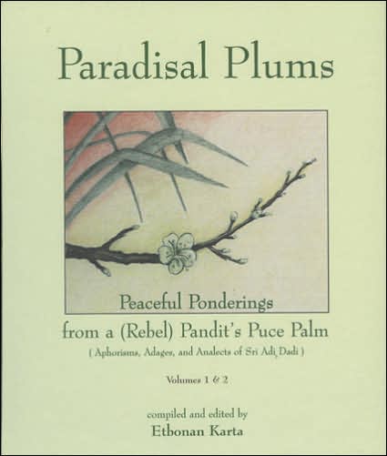 Paradisal Plums Peaceful Ponderings from a (Rebel) Pandit's Puce Palm: Aphorisms, Adages, and Analects of Sri Adi Dadi, Volumes 1 and 2