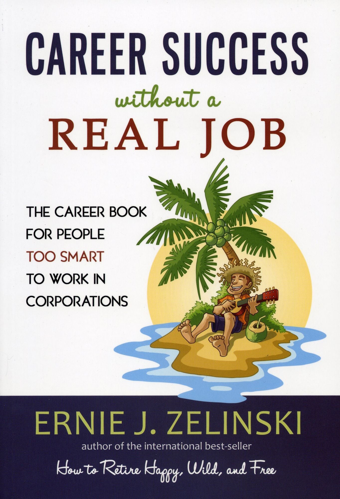 Career Success without a Real Job: The Career Book for People Too Smart to Work in Corporations