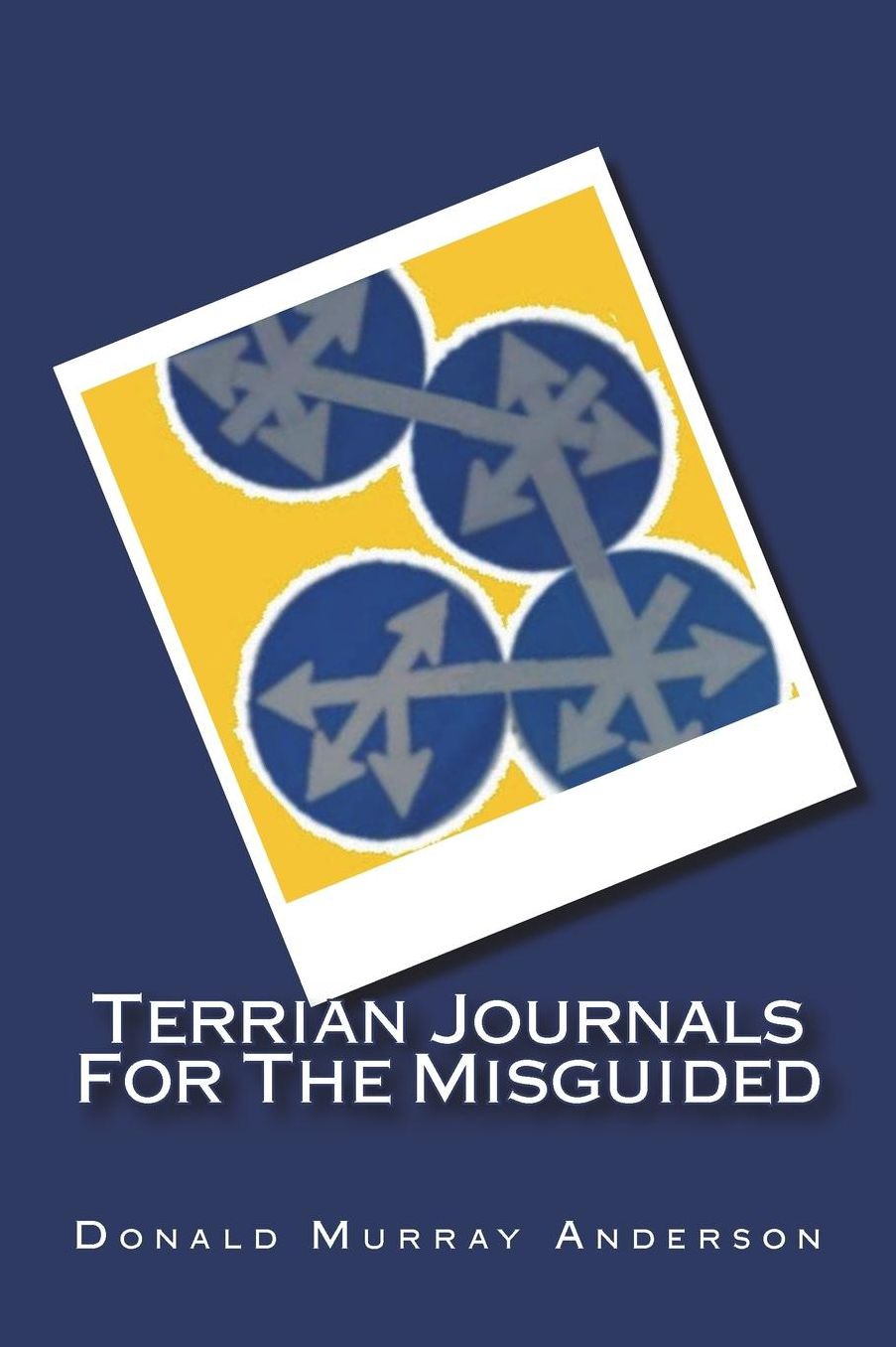 Terrian Journals for the Misguided: Or: What You Won't See on Your Trip (Leave This Book at Home and Learn for Yourself)