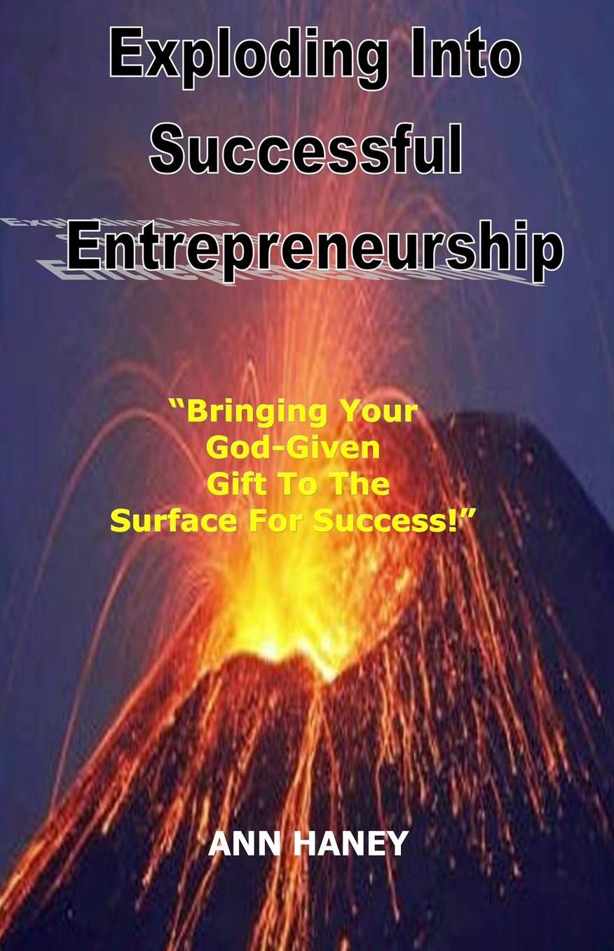 Exploding Into Successful Entrepreneurship: Bringing Your God-Given Gift to the Surface For Success