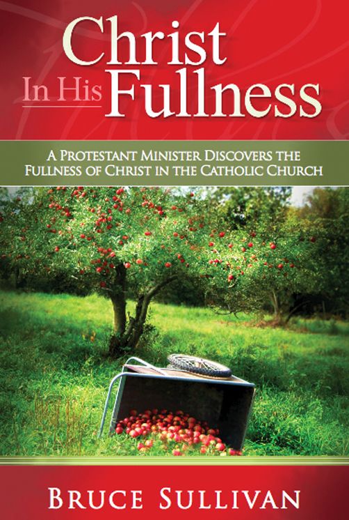 Christ in His Fullness: A Protestant Minister Discovers the Fullness of Christ in the Catholic Church