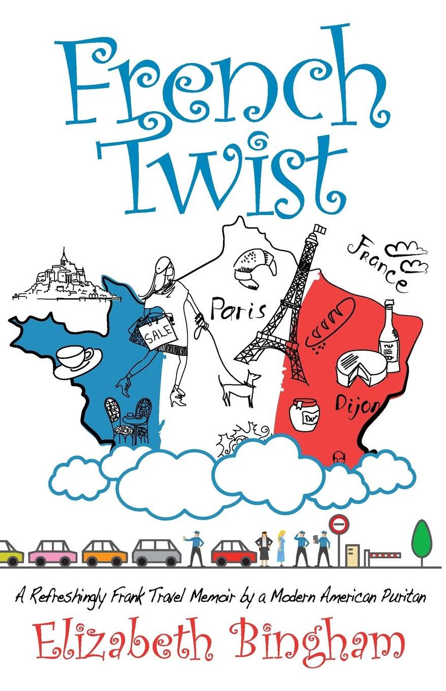 French Twist: A Refreshingly Frank Travel Memoir by a Modern American Puritan