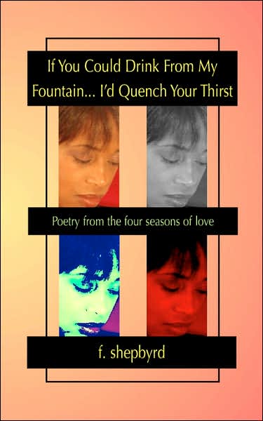 If You Could Drink from My Fountain... I'd Quench Your Thirst: Poetry from the Four Seasons of Love