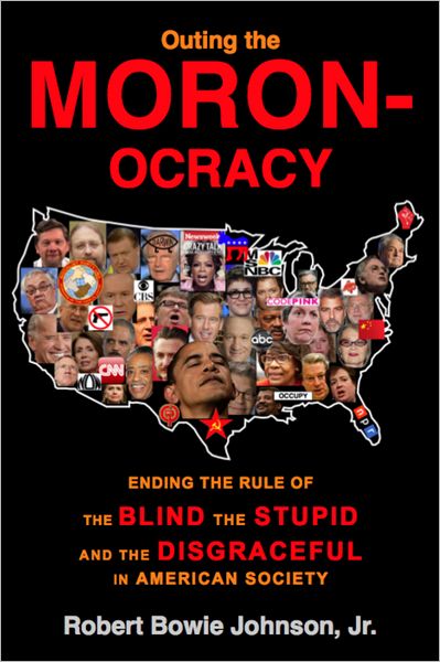 Outing the Moronocracy: Ending the Rule of the Blind, the Stupid, and the Disgraceful in Amer. Soc.