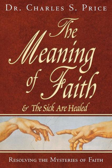 The Meaning of Faith: And the Sick Are Healed: Resolving the Mysteries of Faith