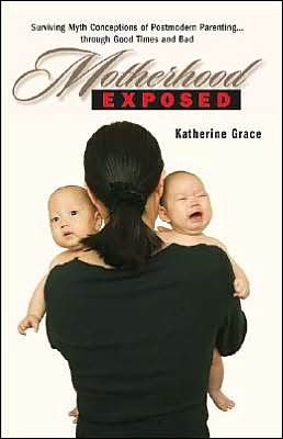 Motherhood Exposed: Surviving Myth Conceptions of Postmodern Parenting ... through Good Times and Bad